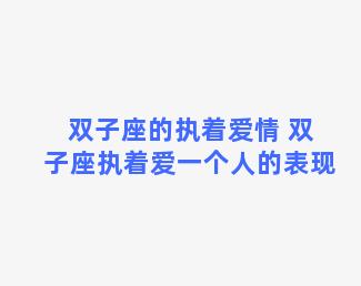 双子座的执着爱情 双子座执着爱一个人的表现